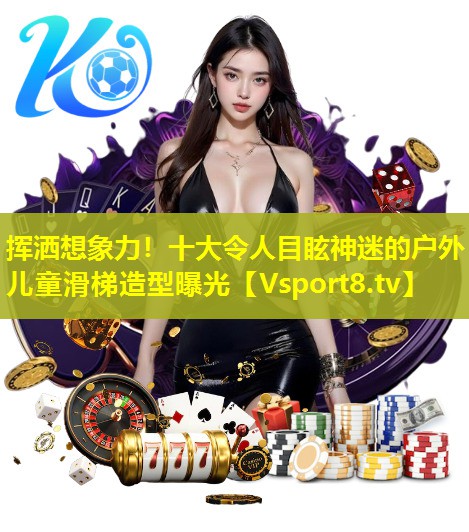 挥洒想象力！十大令人目眩神迷的户外儿童滑梯造型曝光