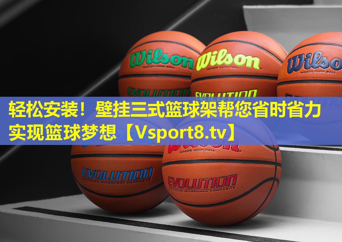 轻松安装!壁挂三式篮球架帮您省时省力实现篮球梦想 轻松安装!壁挂三式篮球架帮您省时省力实现篮球梦想
