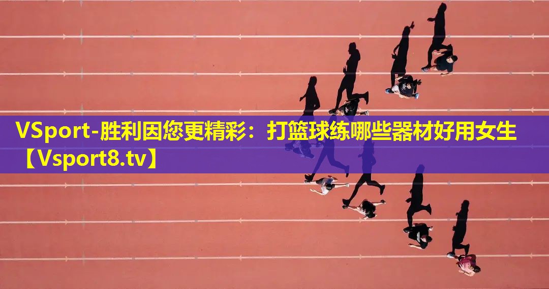 打篮球练哪些器材好用女生 打篮球练哪些器材好用女生