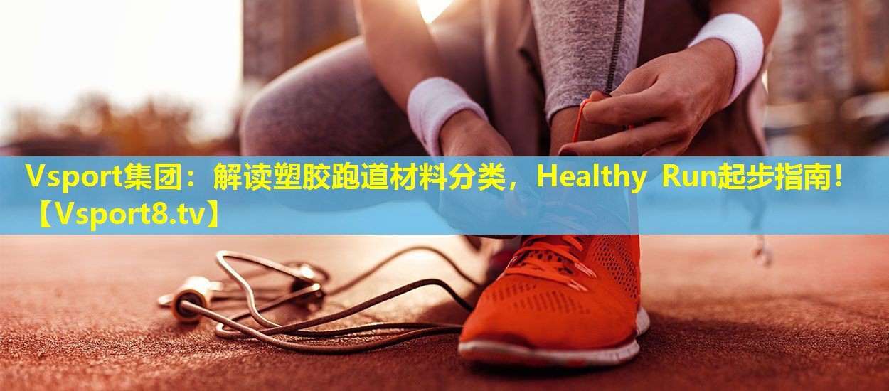 解读塑胶跑道材料分类,Healthy Run起步指南! 解读塑胶跑道材料分类,Healthy Run起步指南!