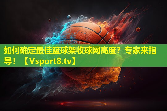 如何确定最佳篮球架收球网高度?专家来指导! 如何确定最佳篮球架收球网高度?专家来指导!