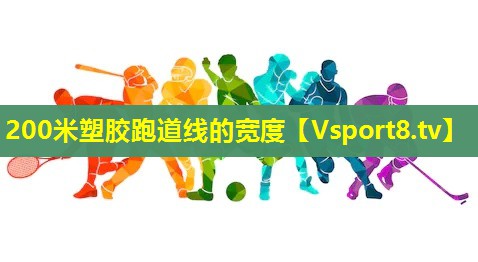 200米塑胶跑道线的宽度 200米塑胶跑道线的宽度