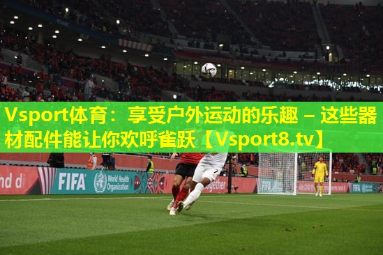 享受户外运动的乐趣 – 这些器材配件能让你欢呼雀跃 享受户外运动的乐趣 – 这些器材配件能让你欢呼雀跃