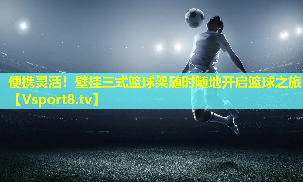 便携灵活!壁挂三式篮球架随时随地开启篮球之旅 便携灵活!壁挂三式篮球架随时随地开启篮球之旅