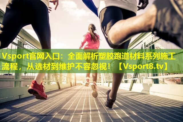 全面解析塑胶跑道材料系列施工流程,从选材到维护不容忽视! 全面解析塑胶跑道材料系列施工流程,从选材到维护不容忽视!