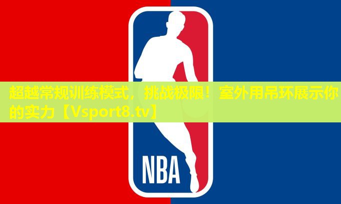 超越常规训练模式,挑战极限!室外用吊环展示你的实力 超越常规训练模式,挑战极限!室外用吊环展示你的实力