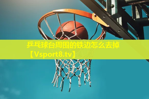 乒乓球台周围的铁边怎么去掉 乒乓球台周围的铁边怎么去掉