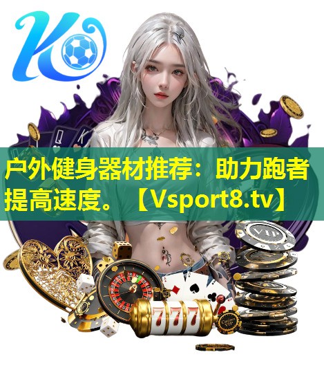 户外健身器材推荐:助力跑者提高速度。 户外健身器材推荐:助力跑者提高速度。