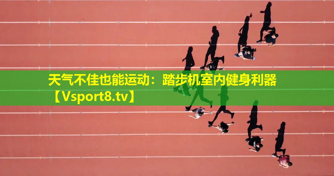 天气不佳也能运动:踏步机室内健身利器 天气不佳也能运动:踏步机室内健身利器