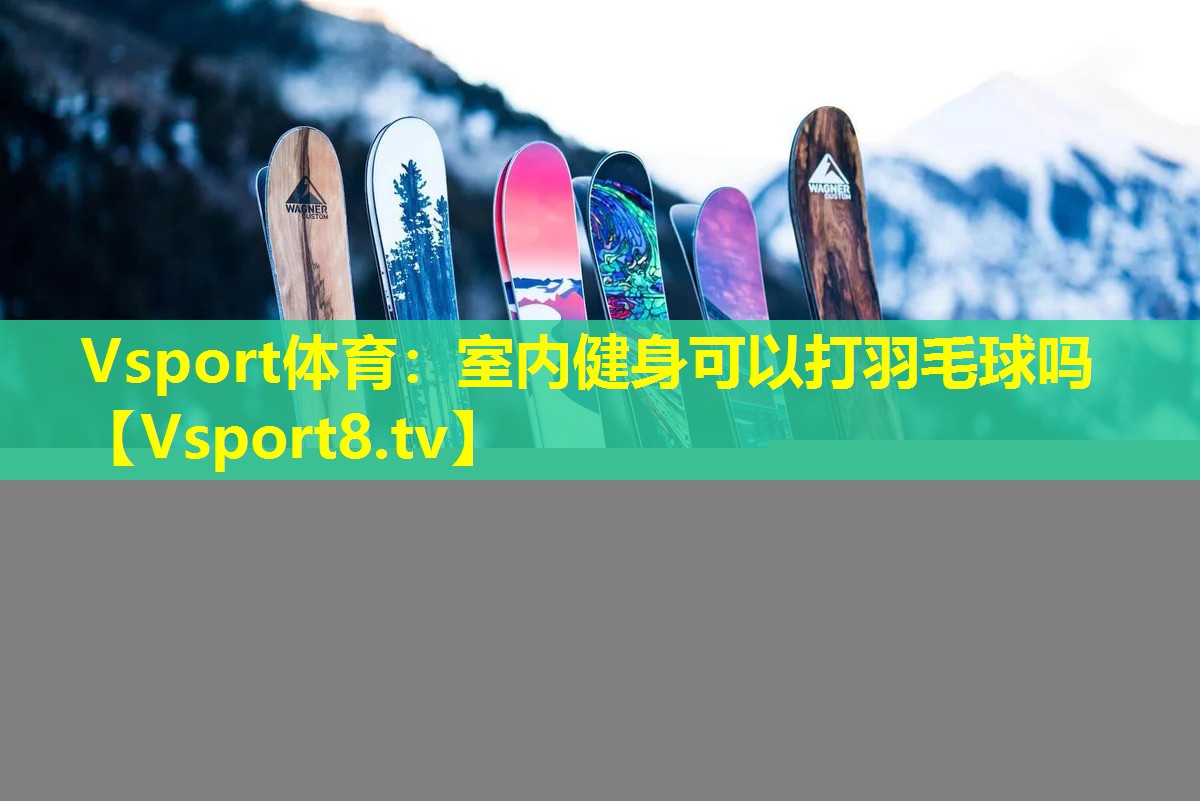 室内健身可以打羽毛球吗 室内健身可以打羽毛球吗
