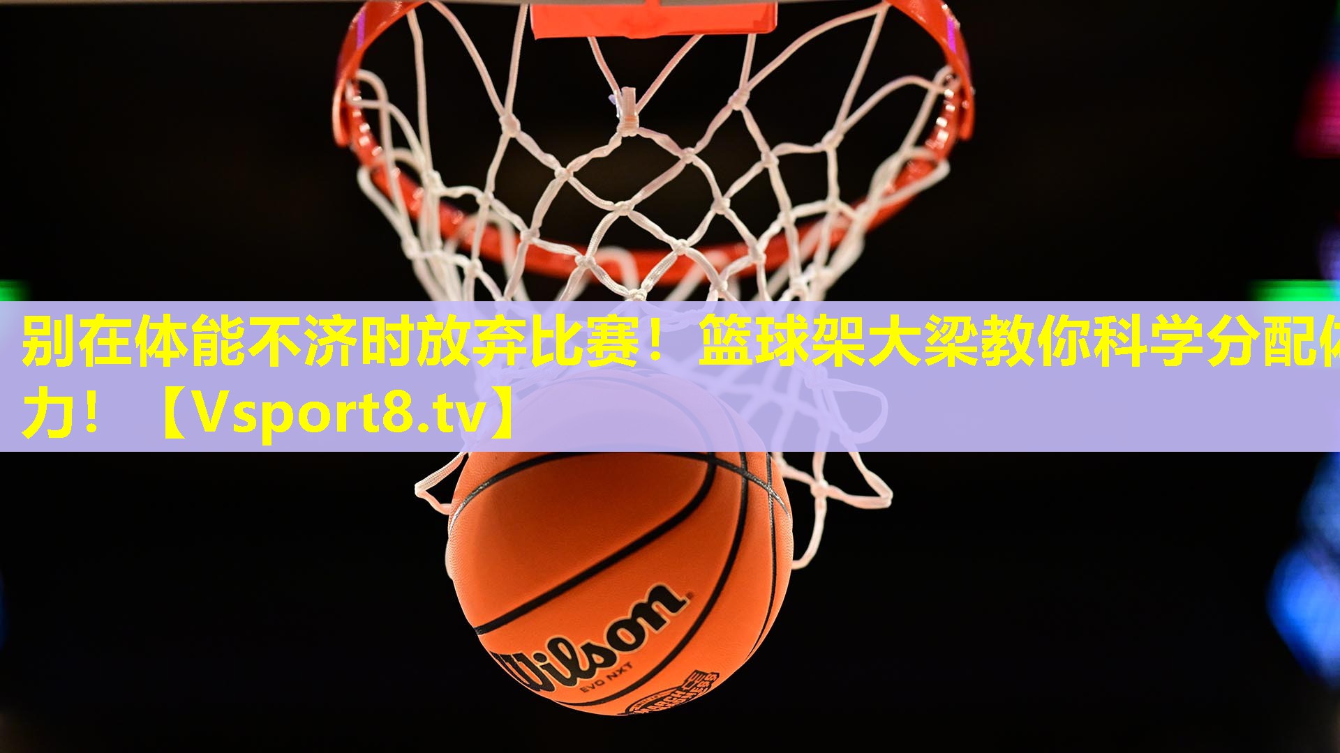 别在体能不济时放弃比赛!篮球架大梁教你科学分配体力! 别在体能不济时放弃比赛!篮球架大梁教你科学分配体力!
