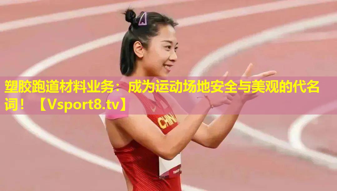 塑胶跑道材料业务:成为运动场地安全与美观的代名词! 塑胶跑道材料业务:成为运动场地安全与美观的代名词!