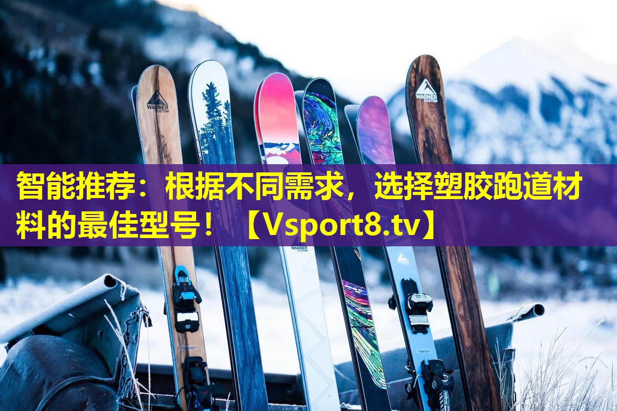 智能推荐:根据不同需求,选择塑胶跑道材料的最佳型号! 智能推荐:根据不同需求,选择塑胶跑道材料的最佳型号!