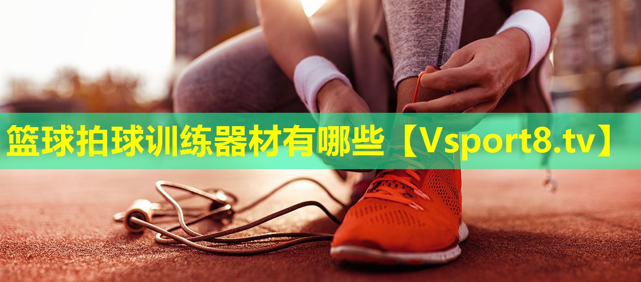 篮球拍球训练器材有哪些 篮球拍球训练器材有哪些