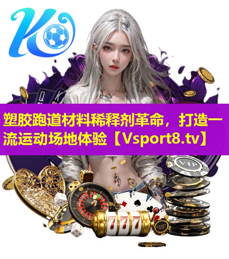 塑胶跑道材料稀释剂革命,打造一流运动场地体验 塑胶跑道材料稀释剂革命,打造一流运动场地体验