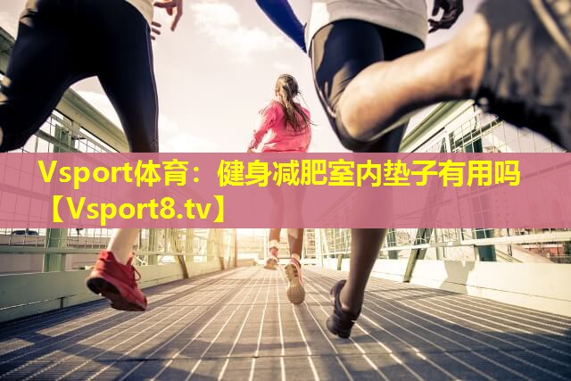 健身减肥室内垫子有用吗 健身减肥室内垫子有用吗