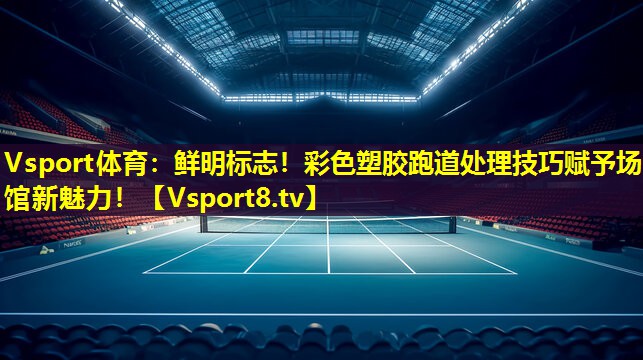 鲜明标志!彩色塑胶跑道处理技巧赋予场馆新魅力! 鲜明标志!彩色塑胶跑道处理技巧赋予场馆新魅力!