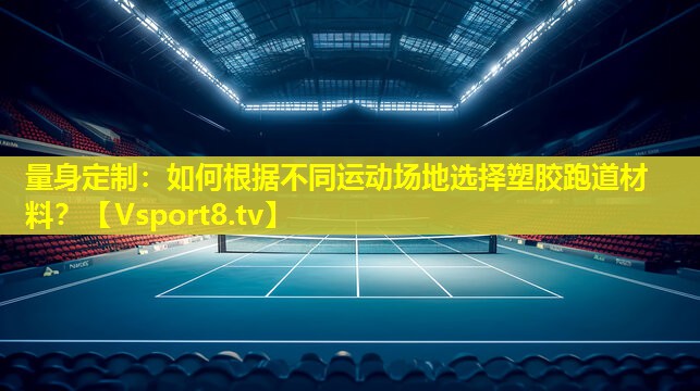量身定制:如何根据不同运动场地选择塑胶跑道材料? 量身定制:如何根据不同运动场地选择塑胶跑道材料?