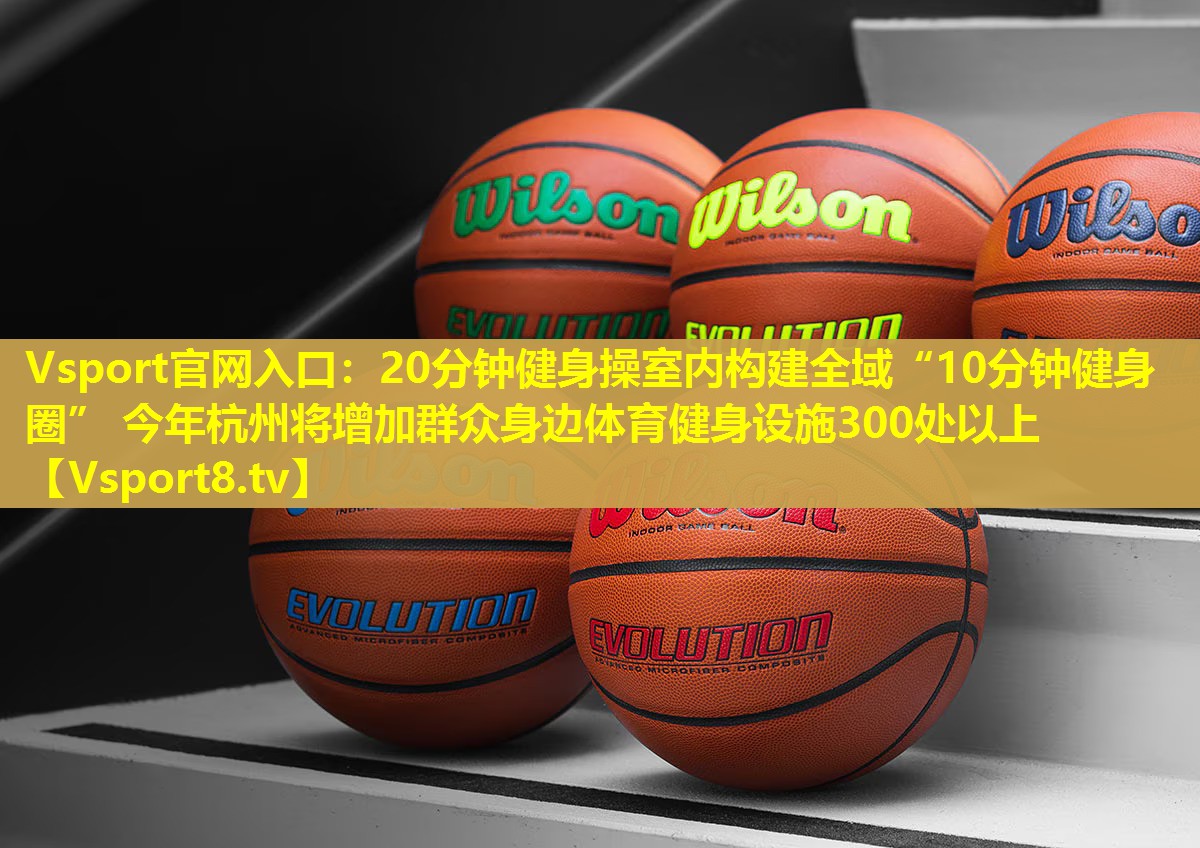 20分钟健身操室内构建全域“10分钟健身圈” 今年杭州将增加群众身边体育健身设施300处以上 20分钟健身操室内构建全域“10分钟健身圈” 今年杭州将增加群众身边体育健身设施300处以上