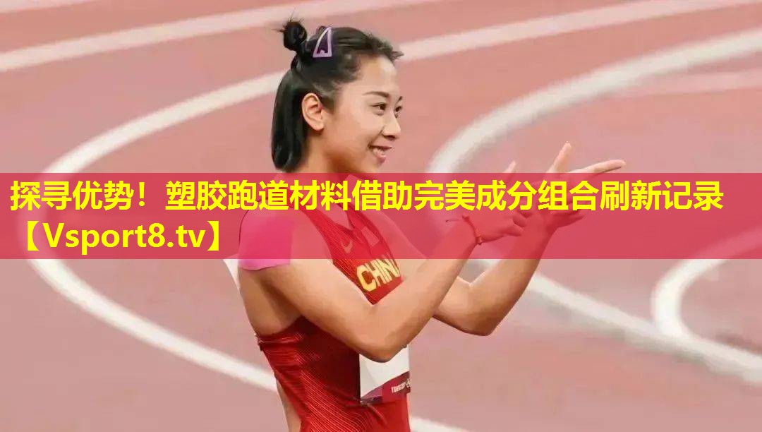探寻优势!塑胶跑道材料借助完美成分组合刷新记录 探寻优势!塑胶跑道材料借助完美成分组合刷新记录