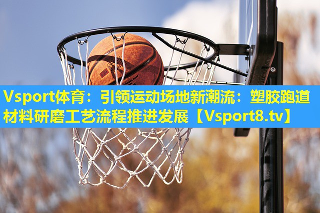 引领运动场地新潮流:塑胶跑道材料研磨工艺流程推进发展 引领运动场地新潮流:塑胶跑道材料研磨工艺流程推进发展