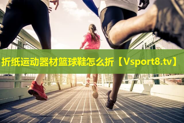 折纸运动器材篮球鞋怎么折 折纸运动器材篮球鞋怎么折