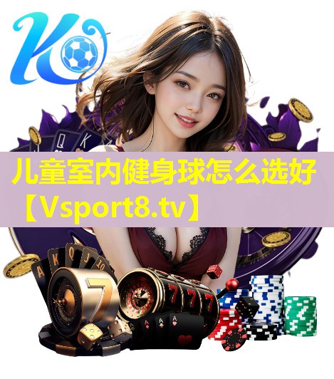 儿童室内健身球怎么选好 儿童室内健身球怎么选好