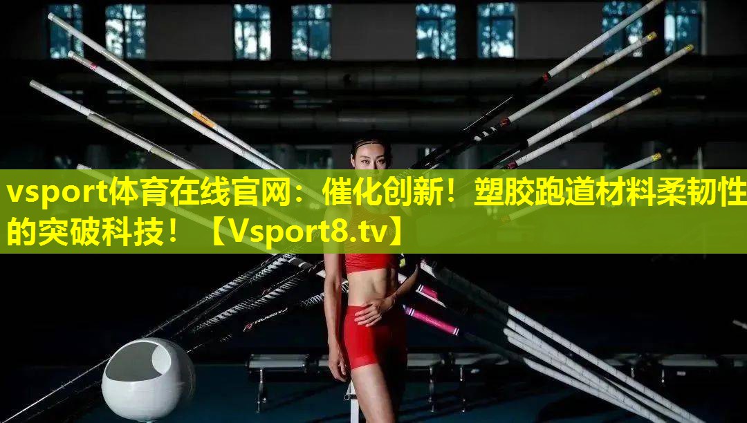 催化创新!塑胶跑道材料柔韧性的突破科技! 催化创新!塑胶跑道材料柔韧性的突破科技!