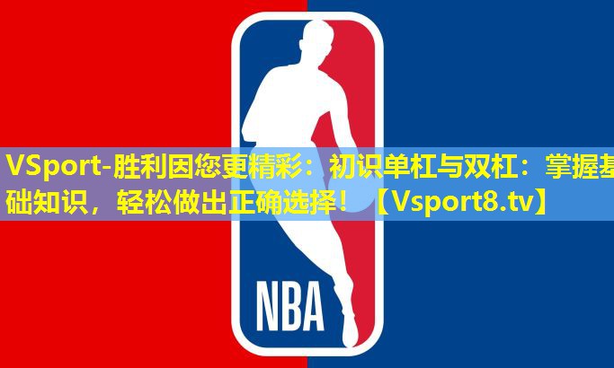 初识单杠与双杠:掌握基础知识,轻松做出正确选择! 初识单杠与双杠:掌握基础知识,轻松做出正确选择!