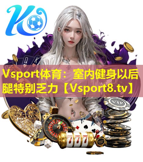 室内健身以后腿特别乏力 室内健身以后腿特别乏力