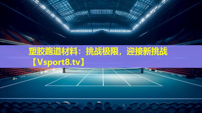 塑胶跑道材料:挑战极限,迎接新挑战 塑胶跑道材料:挑战极限,迎接新挑战